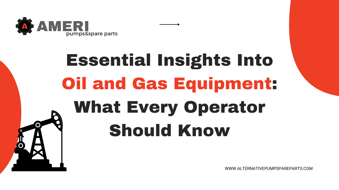 Essential Insights Into Oil and Gas Equipment: What Every Operator Should Know